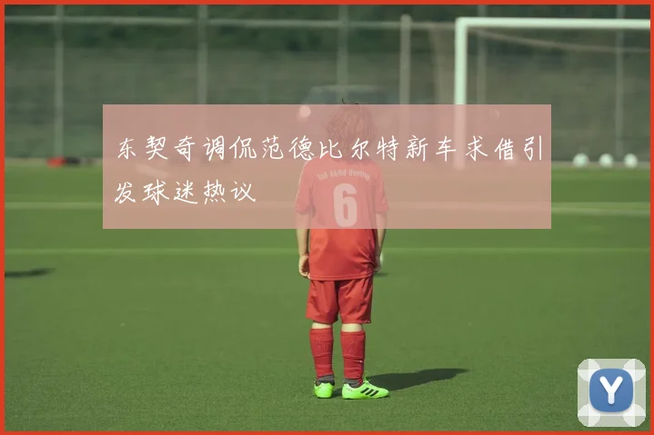 东契奇调侃范德比尔特新车求借引发球迷热议