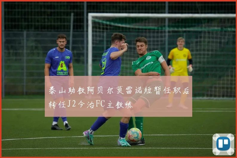 泰山助教阿贝尔莫雷诺短暂任职后转任J2今治FC主教练