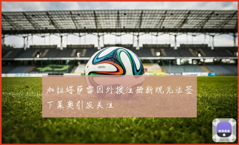 加拉塔萨雷因外援注册新规无法签下莱奥引发关注