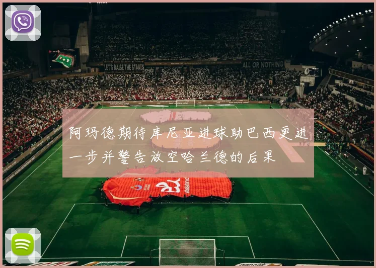 阿玛德期待库尼亚进球助巴西更进一步并警告放空哈兰德的后果