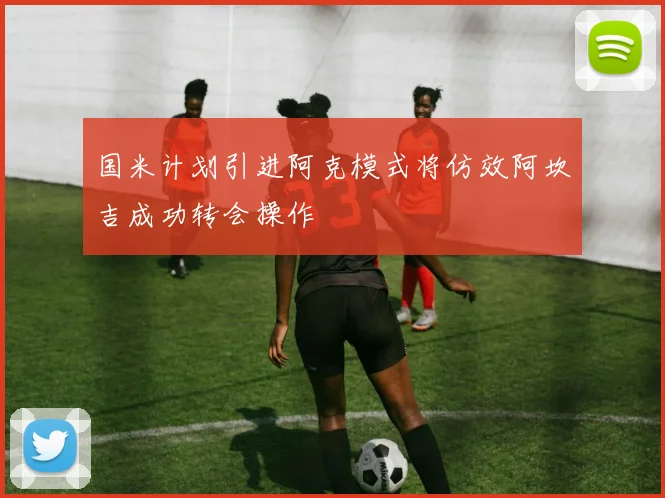 国米计划引进阿克模式将仿效阿坎吉成功转会操作