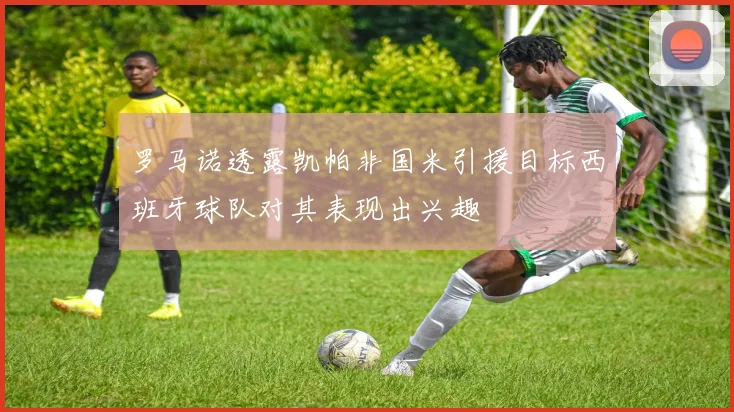 罗马诺透露凯帕非国米引援目标西班牙球队对其表现出兴趣
