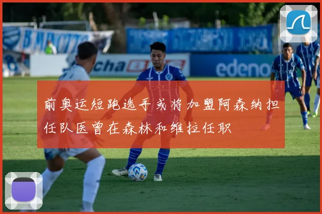 前奥运短跑选手或将加盟阿森纳担任队医曾在森林和维拉任职