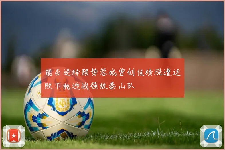 能否逆转颓势蓉城曾创佳绩现遭连败下轮迎战强敌泰山队