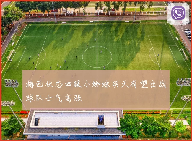 梅西状态回暖小蜘蛛明天有望出战球队士气高涨